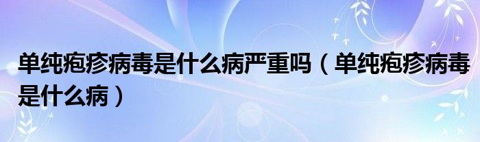 單純皰疹病毒是什么病嚴(yán)重嗎（單純皰疹病毒是什么?。?class='thumb lazy' /></a>
		    <header>
		<h2><a  href=