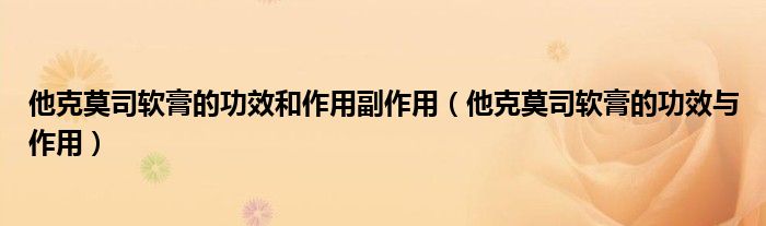 他克莫司軟膏的功效和作用副作用（他克莫司軟膏的功效與作用）
