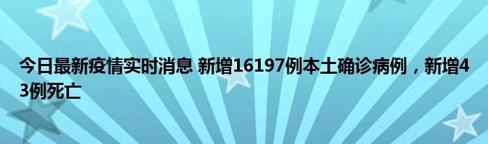 今日最新疫情實(shí)時(shí)消息 新增16197例本土確診病例，新增43例死亡
