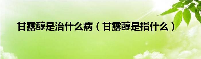 甘露醇是治什么?。ǜ事洞际侵甘裁矗?class='thumb lazy' /></a>
		    <header>
		<h2><a  href=