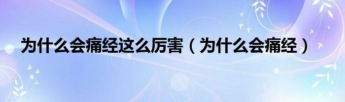 為什么會痛經(jīng)這么厲害（為什么會痛經(jīng)）