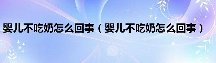 嬰兒不吃奶怎么回事（嬰兒不吃奶怎么回事）