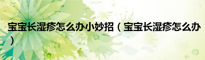 寶寶長濕疹怎么辦小妙招（寶寶長濕疹怎么辦）