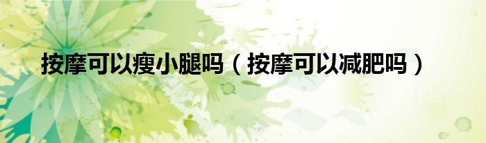 按摩可以瘦小腿嗎（按摩可以減肥嗎）