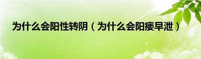 為什么會陽性轉(zhuǎn)陰（為什么會陽痿早泄）