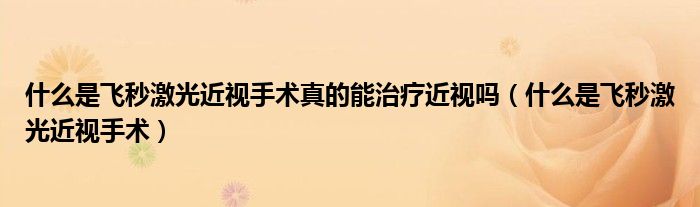 什么是飛秒激光近視手術(shù)真的能治療近視嗎（什么是飛秒激光近視手術(shù)）