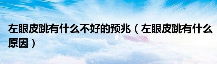 左眼皮跳有什么不好的預兆（左眼皮跳有什么原因）