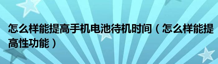 怎么樣能提高手機電池待機時間（怎么樣能提高性功能）