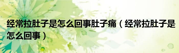 經(jīng)常拉肚子是怎么回事肚子痛（經(jīng)常拉肚子是怎么回事）
