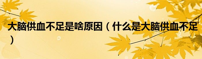 大腦供血不足是啥原因（什么是大腦供血不足）