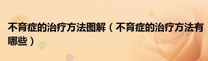 不育癥的治療方法圖解（不育癥的治療方法有哪些）