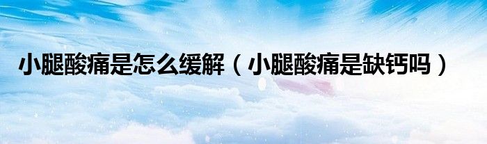 小腿酸痛是怎么緩解(小腿酸痛是缺鈣嗎)