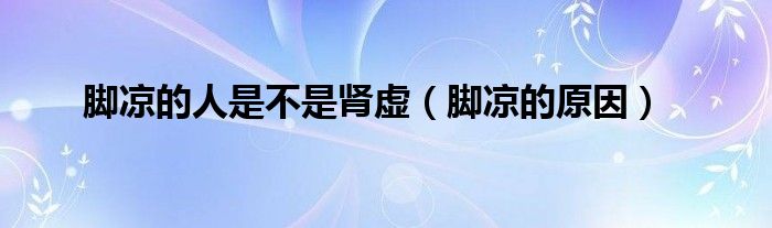 腳涼的人是不是腎虛(腳涼的原因)