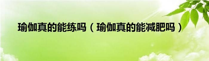 瑜伽真的能練嗎（瑜伽真的能減肥嗎）