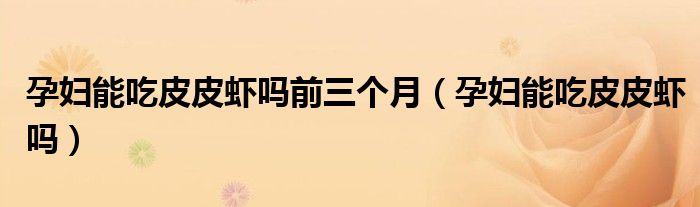 孕婦能吃皮皮蝦嗎前三個(gè)月（孕婦能吃皮皮蝦嗎）