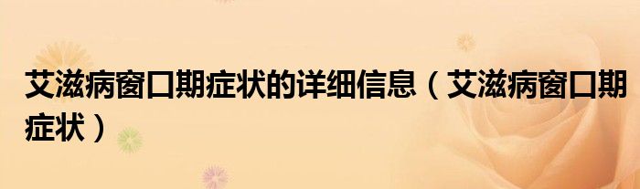 艾滋病窗口期癥狀的詳細信息（艾滋病窗口期癥狀）
