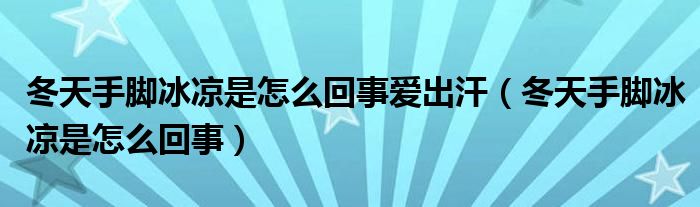 冬天手腳冰涼是怎么回事愛(ài)出汗（冬天手腳冰涼是怎么回事）