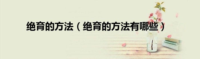 絕育的方法（絕育的方法有哪些）