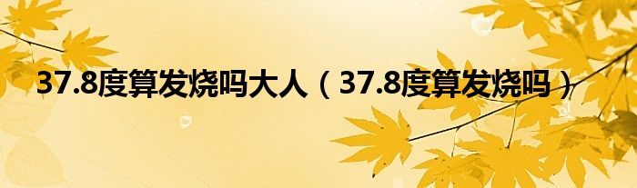 37.8度算發(fā)燒嗎大人(37.8度算發(fā)燒嗎)