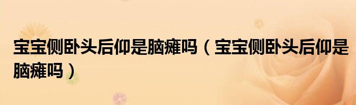 寶寶側(cè)臥頭后仰是腦癱嗎（寶寶側(cè)臥頭后仰是腦癱嗎）