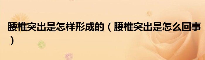 腰椎突出是怎樣形成的（腰椎突出是怎么回事）