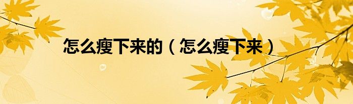 怎么瘦下來的（怎么瘦下來）