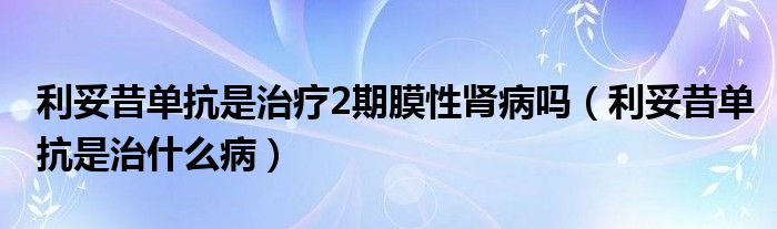 利妥昔單抗是治療2期膜性腎病嗎（利妥昔單抗是治什么?。?class='thumb lazy' /></a>
		    <header>
		<h2><a  href=