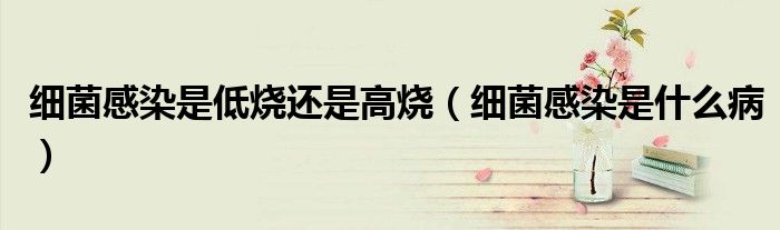 細(xì)菌感染是低燒還是高燒（細(xì)菌感染是什么?。?class='thumb lazy' /></a>
		    <header>
		<h2><a  href=