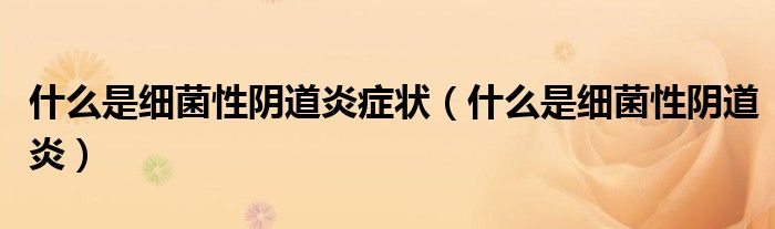 什么是細(xì)菌性陰道炎癥狀(什么是細(xì)菌性陰道炎)