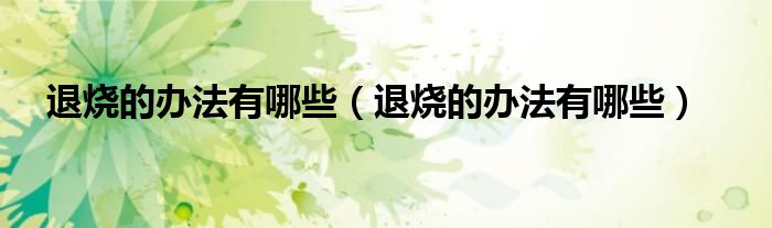 退燒的辦法有哪些（退燒的辦法有哪些）