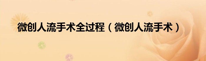 微創(chuàng)人流手術(shù)全過程（微創(chuàng)人流手術(shù)）