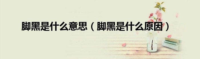 腳黑是什么意思（腳黑是什么原因）