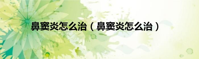 鼻竇炎怎么治（鼻竇炎怎么治）
