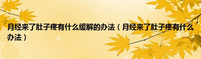 月經(jīng)來了肚子疼有什么緩解的辦法（月經(jīng)來了肚子疼有什么辦法）