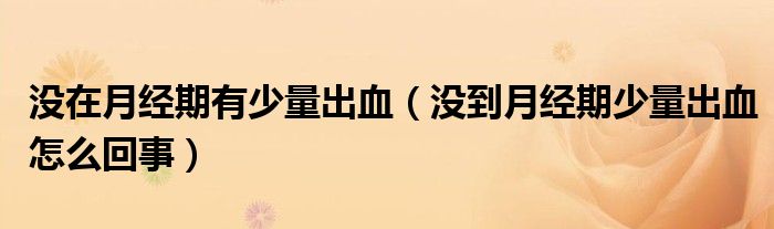 沒在月經(jīng)期有少量出血（沒到月經(jīng)期少量出血怎么回事）