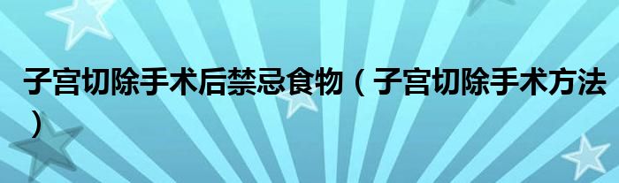 子宮切除手術后禁忌食物（子宮切除手術方法）