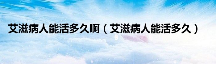 艾滋病人能活多久?。ò滩∪四芑疃嗑茫?class='thumb lazy' /></a>
		    <header>
		<h2><a  href=