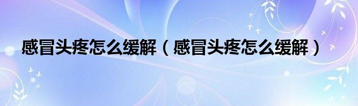 感冒頭疼怎么緩解（感冒頭疼怎么緩解）
