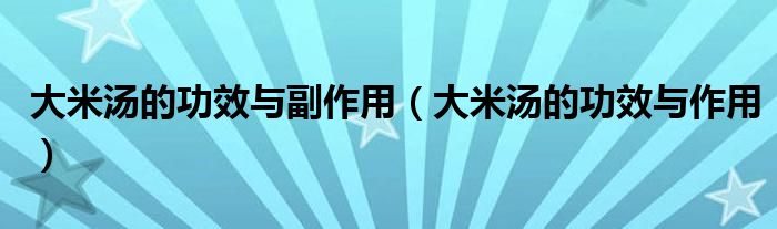 大米湯的功效與副作用(大米湯的功效與作用)