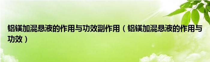 鋁鎂加混懸液的作用與功效副作用（鋁鎂加混懸液的作用與功效）