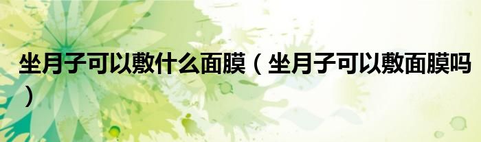 坐月子可以敷什么面膜（坐月子可以敷面膜嗎）