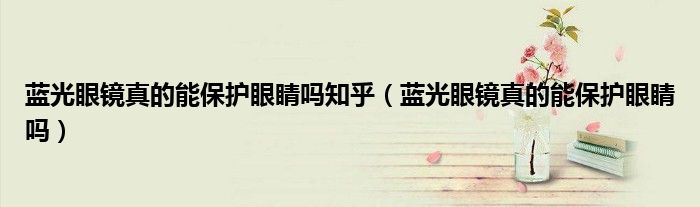 藍(lán)光眼鏡真的能保護(hù)眼睛嗎知乎（藍(lán)光眼鏡真的能保護(hù)眼睛嗎）