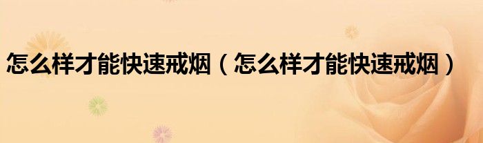 怎么樣才能快速戒煙（怎么樣才能快速戒煙）
