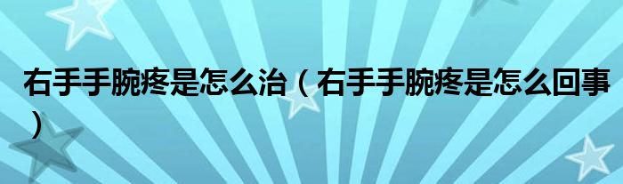 右手手腕疼是怎么治（右手手腕疼是怎么回事）