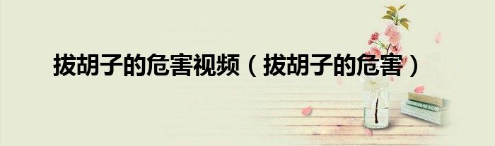 拔胡子的危害視頻（拔胡子的危害）