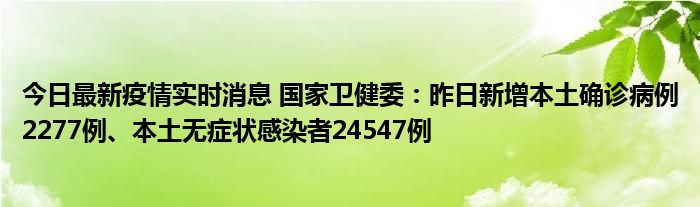 今日最新疫情實時消息 國家衛(wèi)健委：昨日新增本土確診病例2277例、本土無癥狀感染者24547例