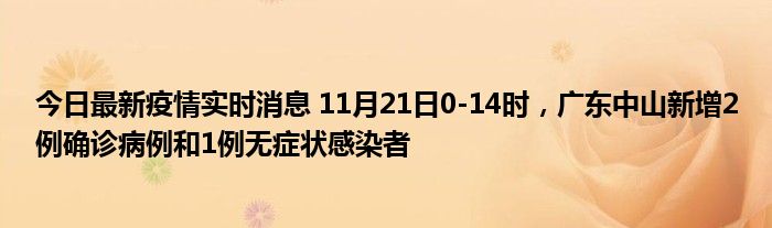 今日最新疫情實(shí)時(shí)消息 11月21日0-14時(shí)，廣東中山新增2例確診病例和1例無癥狀感染者