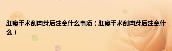肛瘺手術(shù)刮肉芽后注意什么事項(xiàng)（肛瘺手術(shù)刮肉芽后注意什么）
