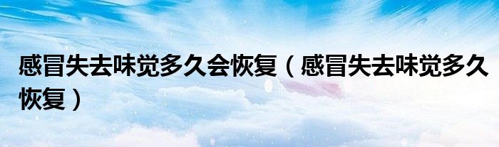 感冒失去味覺多久會恢復(fù)（感冒失去味覺多久恢復(fù)）