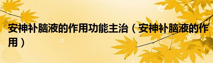 安神補腦液的作用功能主治（安神補腦液的作用）